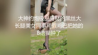  大神约炮极品身材的黑丝大长腿美女同事用假鸡巴把她的B给操肿了