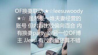 OF换妻联动 ★☆leesuwoody★☆  虽然是一堆夫妻经营的账号 但内容比较偏向百合 内有换妻party 跟另一位OF博主 JJessi 有过质量还算不错