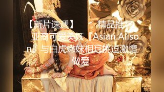 【新片速遞】   ❤️精品推荐❤️亚裔可爱美妖『Asian Alison』与白虎嫩妹相互挑逗激情做爱 