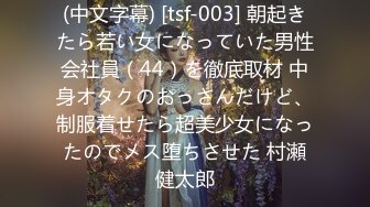 (中文字幕) [tsf-003] 朝起きたら若い女になっていた男性会社員（44）を徹底取材 中身オタクのおっさんだけど、制服着せたら超美少女になったのでメス堕ちさせた 村瀬健太郎