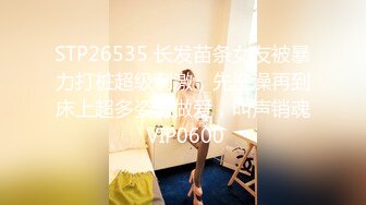 STP26535 长发苗条女友被暴力打桩超级刺激，先洗澡再到床上超多姿势做爱，叫声销魂 VIP0600