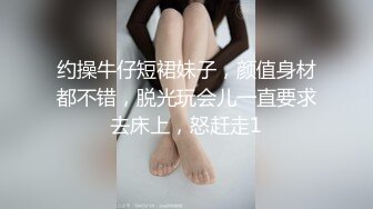 约操牛仔短裙妹子，颜值身材都不错，脱光玩会儿一直要求去床上，怒赶走1