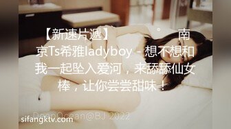 【新速片遞】  ⁎⁺˳✧˚❤️南京Ts希雅ladyboy - 想不想和我一起坠入爱河，来舔舔仙女棒，让你尝尝甜味！ 