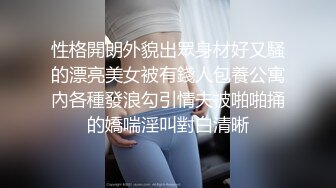 性格開朗外貌出眾身材好又騷的漂亮美女被有錢人包養公寓內各種發浪勾引情夫被啪啪捅的嬌喘淫叫對白清晰