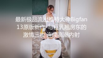   最新极品流出推特大神Bigfan13原版新作-与巨乳翘房东的激情三夜 连续高潮内射