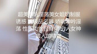  超美爆乳淫荡美女姐姐制服诱惑 玩极品名器 娇喘呻吟淫荡 性感肉丝包臀裙 穷人女神富人的精盆