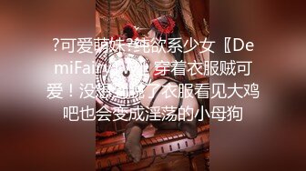 ?可爱萌妹?纯欲系少女〖DemiFairyTW〗穿着衣服贼可爱！没想到脱了衣服看见大鸡吧也会变成淫荡的小母狗