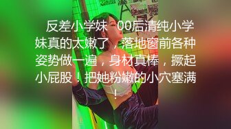 ✿反差小学妹✿00后清纯小学妹真的太嫩了，落地窗前各种姿势做一遍，身材真棒，撅起小屁股！把她粉嫩的小穴塞满！