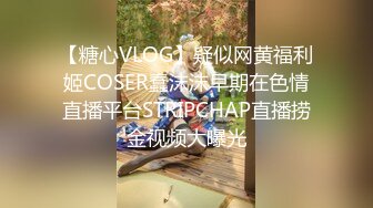 【糖心VLOG】疑似网黄福利姬COSER蠢沫沫早期在色情直播平台STRIPCHAP直播捞金视频大曝光