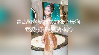 青岛骚老婆被操的像个母狗-老婆-打桩-骚货-同学