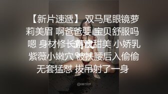 《最新流出?硬核炸弹》推特优质超强调教大佬玩女高手重庆烟枪 万磁王 凝望等新品失控潮喷边肏边喷一字马虐阴都是极品模特完整时长