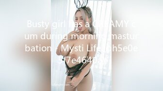 Busty girl has a CREAMY cum during morning masturbation - Mysti Life (ph5e0e5f7e4640a)