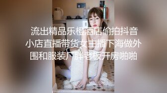  流出精品乐橙酒店偷拍抖音小店直播带货女主播下海做外围和服装厂胖老板开房啪啪