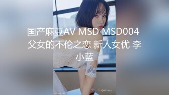 国产麻豆AV MSD MSD004 父女的不伦之恋 新人女优 李小蓝