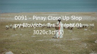 0091 - Pinay Close Up Sloppy Blowjob - Trailer (ph6013020c3cf55)