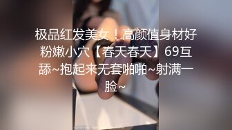 极品红发美女！高颜值身材好粉嫩小穴【春天春天】69互舔~抱起来无套啪啪~射满一脸~