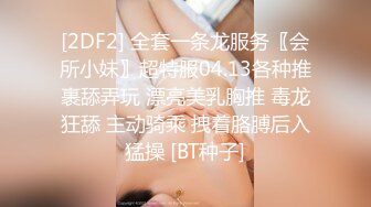 [2DF2] 全套一条龙服务〖会所小妹〗超特服04.13各种推裹舔弄玩 漂亮美乳胸推 毒龙狂舔 主动骑乘 拽着胳膊后入猛操 [BT种子]