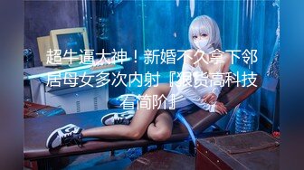 超牛逼大神！新婚不久拿下邻居母女多次内射『狠货高科技看简阶』