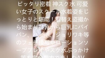 加贺美さら 濡れてテカってピッタリ密着 神スク水 可爱い女子のスクール水着姿をじっとりと堪能！着替え盗撮から始まり贫乳から巨乳にパイパン、ハミ毛、ジョリワキ等のフェチ接写やローションソーププレイやスク水ぶっかけ等を完全着衣で楽しむAV