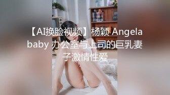 【AI换脸视频】杨颖 Angelababy 办公室与上司的巨乳妻子激情性爱