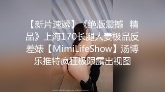 【新片速遞】《绝版震撼⭐精品》上海170长腿人妻极品反差婊【MimiLifeShow】汤博乐推特疯狂极限露出视图