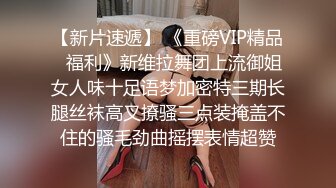 【新片速遞】 《重磅VIP精品⭐福利》新维拉舞团上流御姐女人味十足语梦加密特三期长腿丝袜高叉撩骚三点装掩盖不住的骚毛劲曲摇摆表情超赞