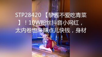 STP28420 【黎酱不爱吃青菜】！10W粉丝抖音小网红，太内卷也来赚点儿快钱，身材一流！！！