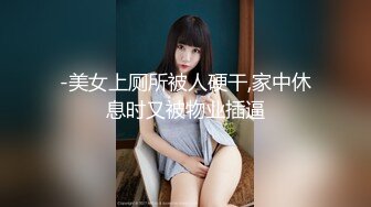 -美女上厕所被人硬干,家中休息时又被物业插逼