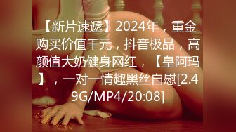 【新片速遞】2024年，重金购买价值千元，抖音极品，高颜值大奶健身网红，【皇阿玛】，一对一情趣黑丝自慰[2.49G/MP4/20:08]