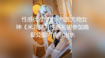 ✅性感优雅御姐✅气质尤物女神《米菲兔》性感名媛参加晚宴公厕内自慰出水