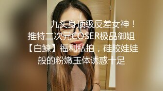 ⚫️⚫️九头身顶级反差女神！推特二次元COSER极品御姐【白鲸】福利私拍，硅胶娃娃般的粉嫩玉体诱惑十足