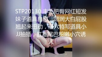 STP20130 丰乳肥臀网红短发妹子道具自慰，圆润大白屁股翘起来扭动，掰穴特写道具小JJ抽插，肛塞尾巴粉嫩小穴诱人