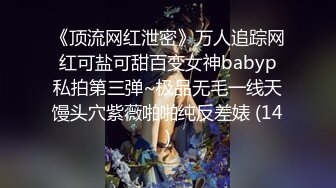 《顶流网红泄密》万人追踪网红可盐可甜百变女神babyp私拍第三弹~极品无毛一线天馒头穴紫薇啪啪纯反差婊 (14)