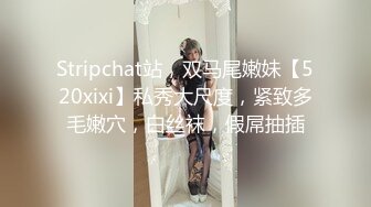 Stripchat站，双马尾嫩妹【520xixi】私秀大尺度，紧致多毛嫩穴，白丝袜，假屌抽插