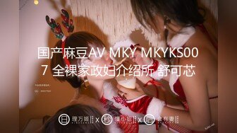 国产麻豆AV MKY MKYKS007 全裸家政妇介绍所 舒可芯