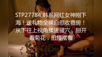 STP27784 韩系网红女神刚下海！送礼物全裸自慰收费房！从下往上视角揉搓骚穴，掰开看菊花，扭腰摆臀