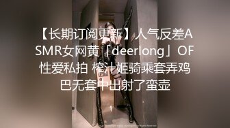 【长期订阅更新】人气反差ASMR女网黄「deerlong」OF性爱私拍 榨汁姬骑乘套弄鸡巴无套中出射了蛮壶