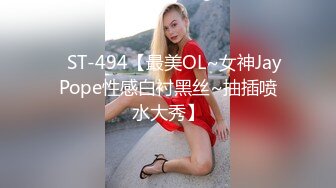 ✿ST-494【最美OL~女神JayPope性感白衬黑丝~抽插喷水大秀】