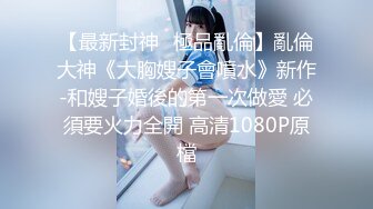 【新片速遞】  气质模特儿-尤物❤️Ts-tine❤️：大鸡鸡上锁，见过吗？美女肛塞，大奶人美，发骚一流，看得我直硬硬！