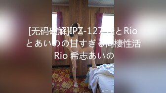 [无码破解]IPZ-127 僕とRioとあいのの甘すぎる同棲性活 Rio 希志あいの