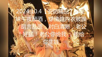 2024.10.4【安防精品】学生妹午夜醉酒，穿情趣内衣被操，胡言乱语，对白清晰，老公！好猛！老公你给我 ，我给你生娃