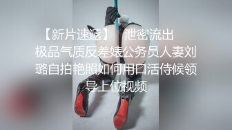 【新片速遞】   泄密流出❤️极品气质反差婊公务员人妻刘璐自拍艳照如何用口活侍候领导上位视频