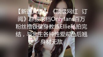 【新速片遞】 《顶级网红✅订阅》群狼求档Onlyfans百万粉丝撸铁健身教练Ellie私拍完结，与金主各种性爱前凸后翘身材无敌