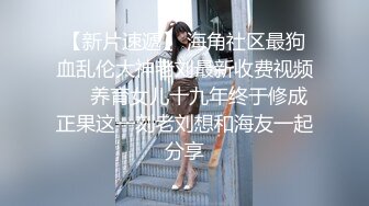 【新片速遞】 海角社区最狗血乱伦大神老刘最新收费视频❤️养育女儿十九年终于修成正果这一刻老刘想和海友一起分享