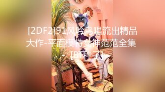 [2DF2]91风吟鸟唱流出精品大作-平面模特女神范范全集 -  [BT种子]