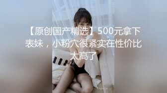 【原创国产精选】500元拿下表妹，小粉穴很紧实在性价比太高了