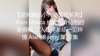 【超帅腹肌小帅哥艾伦系列】Alan Mosca 给艾伦介绍他的新搭档 二人在停车场一见钟情 Alan, Ronny 第02集