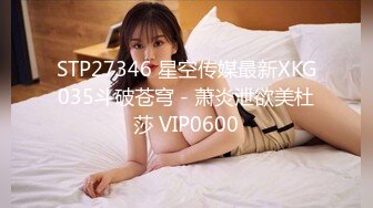 STP27346 星空传媒最新XKG035斗破苍穹 - 萧炎泄欲美杜莎 VIP0600