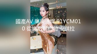 國產AV 果凍傳媒 91YCM010 從約拍到約啪 安琪拉