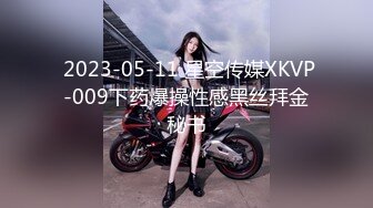  2023-05-11 星空传媒XKVP-009下药爆操性感黑丝拜金秘书